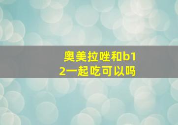 奥美拉唑和b12一起吃可以吗