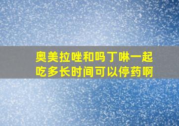 奥美拉唑和吗丁啉一起吃多长时间可以停药啊