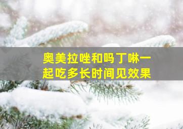 奥美拉唑和吗丁啉一起吃多长时间见效果