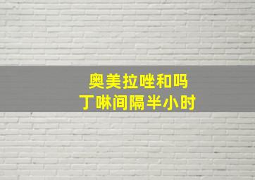 奥美拉唑和吗丁啉间隔半小时