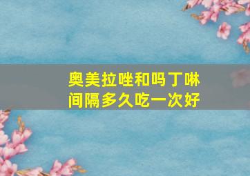 奥美拉唑和吗丁啉间隔多久吃一次好