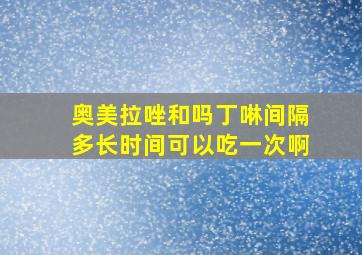 奥美拉唑和吗丁啉间隔多长时间可以吃一次啊