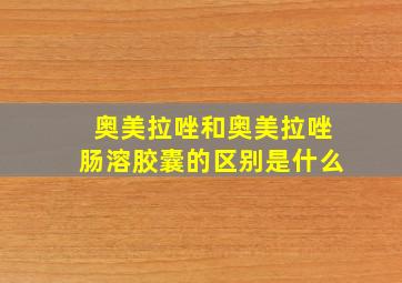 奥美拉唑和奥美拉唑肠溶胶囊的区别是什么