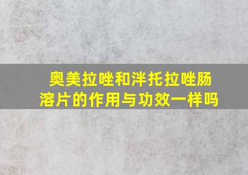 奥美拉唑和泮托拉唑肠溶片的作用与功效一样吗