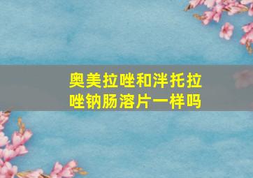 奥美拉唑和泮托拉唑钠肠溶片一样吗