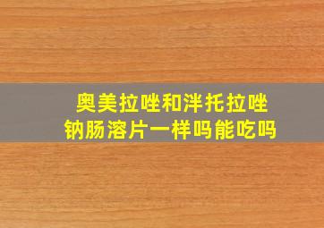 奥美拉唑和泮托拉唑钠肠溶片一样吗能吃吗