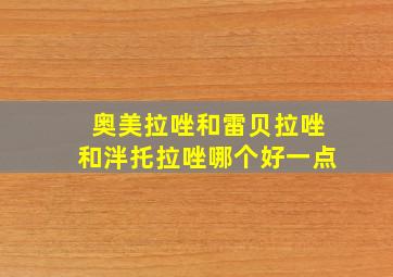 奥美拉唑和雷贝拉唑和泮托拉唑哪个好一点