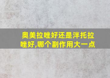 奥美拉唑好还是泮托拉唑好,哪个副作用大一点