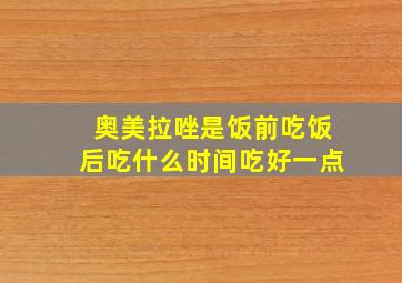 奥美拉唑是饭前吃饭后吃什么时间吃好一点