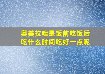 奥美拉唑是饭前吃饭后吃什么时间吃好一点呢