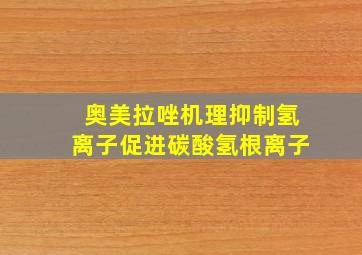 奥美拉唑机理抑制氢离子促进碳酸氢根离子