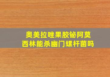 奥美拉唑果胶铋阿莫西林能杀幽门螺杆菌吗