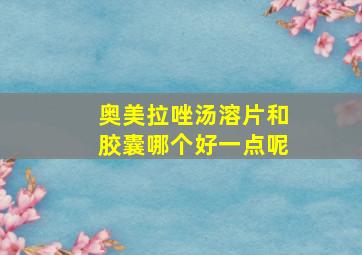 奥美拉唑汤溶片和胶囊哪个好一点呢