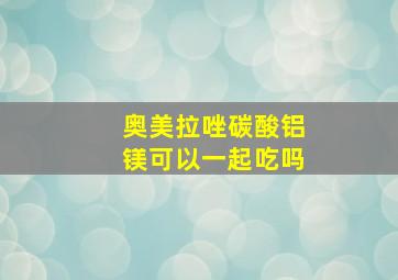 奥美拉唑碳酸铝镁可以一起吃吗