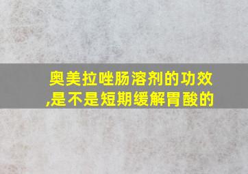 奥美拉唑肠溶剂的功效,是不是短期缓解胃酸的