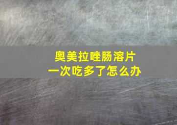 奥美拉唑肠溶片一次吃多了怎么办