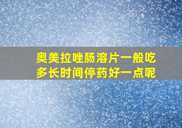 奥美拉唑肠溶片一般吃多长时间停药好一点呢