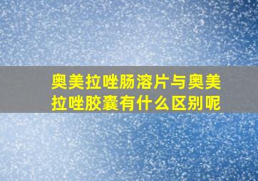 奥美拉唑肠溶片与奥美拉唑胶囊有什么区别呢