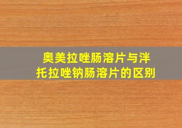 奥美拉唑肠溶片与泮托拉唑钠肠溶片的区别