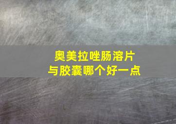 奥美拉唑肠溶片与胶囊哪个好一点