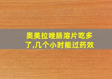 奥美拉唑肠溶片吃多了,几个小时能过药效