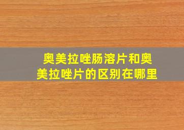 奥美拉唑肠溶片和奥美拉唑片的区别在哪里