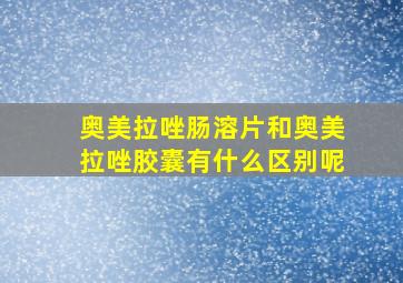 奥美拉唑肠溶片和奥美拉唑胶囊有什么区别呢