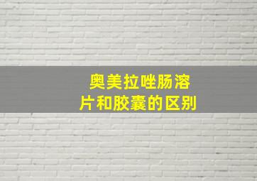 奥美拉唑肠溶片和胶囊的区别