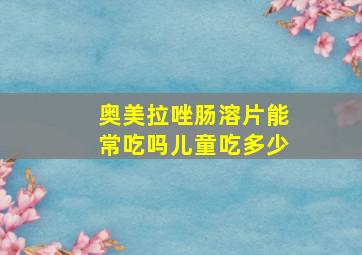 奥美拉唑肠溶片能常吃吗儿童吃多少