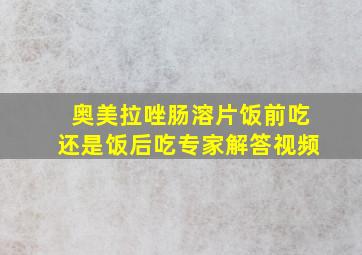 奥美拉唑肠溶片饭前吃还是饭后吃专家解答视频