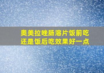 奥美拉唑肠溶片饭前吃还是饭后吃效果好一点