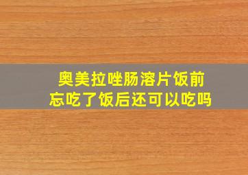 奥美拉唑肠溶片饭前忘吃了饭后还可以吃吗