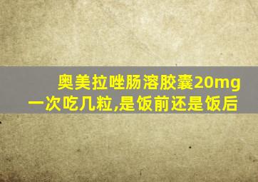 奥美拉唑肠溶胶囊20mg一次吃几粒,是饭前还是饭后