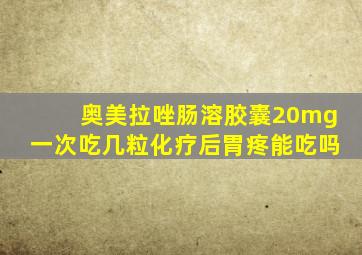 奥美拉唑肠溶胶囊20mg一次吃几粒化疗后胃疼能吃吗