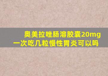 奥美拉唑肠溶胶囊20mg一次吃几粒慢性胃炎可以吗