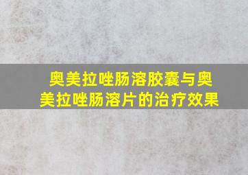 奥美拉唑肠溶胶囊与奥美拉唑肠溶片的治疗效果