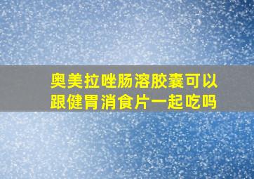 奥美拉唑肠溶胶囊可以跟健胃消食片一起吃吗