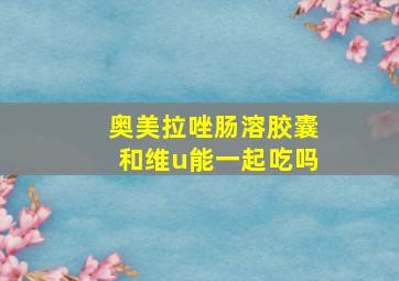 奥美拉唑肠溶胶囊和维u能一起吃吗