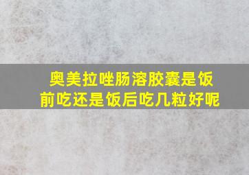 奥美拉唑肠溶胶囊是饭前吃还是饭后吃几粒好呢