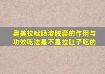 奥美拉唑肠溶胶囊的作用与功效吃法是不是拉肚子吃的