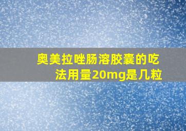 奥美拉唑肠溶胶囊的吃法用量20mg是几粒