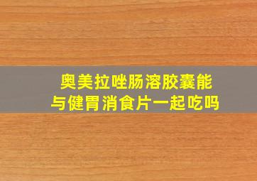 奥美拉唑肠溶胶囊能与健胃消食片一起吃吗