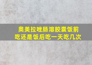 奥美拉唑肠溶胶囊饭前吃还是饭后吃一天吃几次