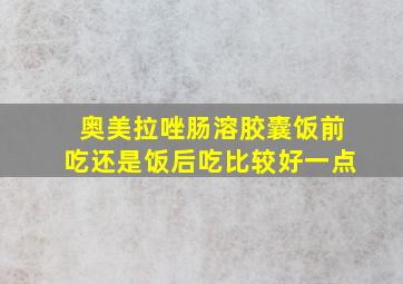 奥美拉唑肠溶胶囊饭前吃还是饭后吃比较好一点