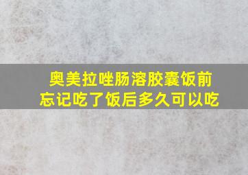 奥美拉唑肠溶胶囊饭前忘记吃了饭后多久可以吃