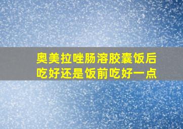 奥美拉唑肠溶胶囊饭后吃好还是饭前吃好一点