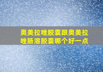 奥美拉唑胶囊跟奥美拉唑肠溶胶囊哪个好一点