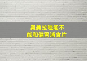 奥美拉唑能不能和健胃消食片