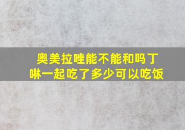 奥美拉唑能不能和吗丁啉一起吃了多少可以吃饭