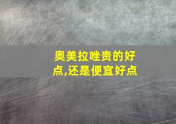 奥美拉唑贵的好点,还是便宜好点